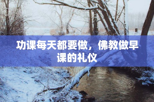 功课每天都要做，佛教做早课的礼仪