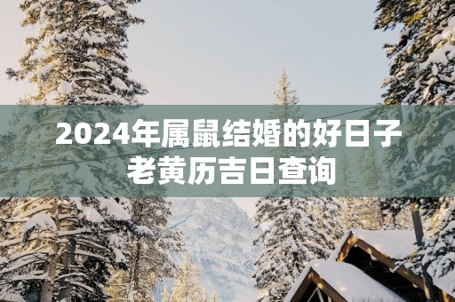 2025年属鼠结婚的好日子 老黄历吉日查询