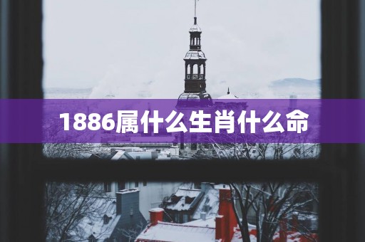 1886属什么生肖什么命