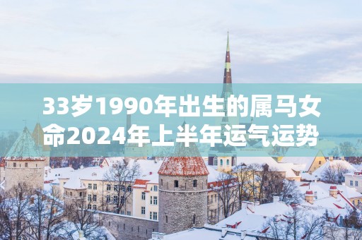 33岁1990年出生的属马女命2025年上半年运气运势