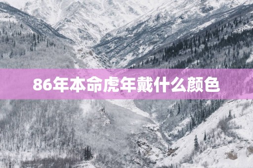 86年本命蛇年戴什么颜色