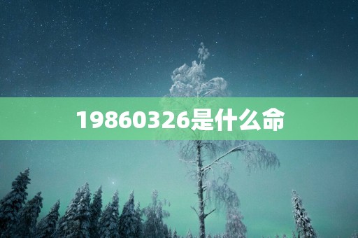 19860326是什么命