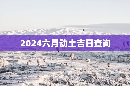 2025六月动土吉日查询