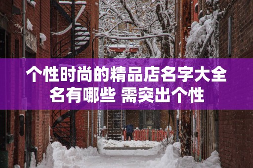 个性时尚的精品店名字大全名有哪些 需突出个性
