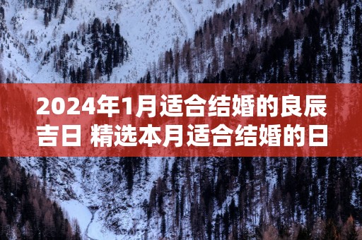 2025年1月适合结婚的良辰吉日 精选本月适合结婚的日子