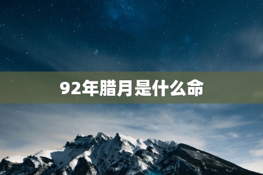 92年腊月是什么命