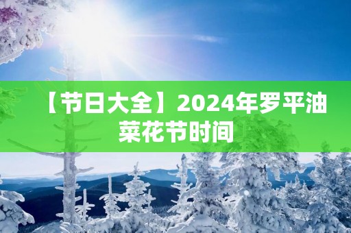 【节日大全】2025年罗平油菜花节时间
