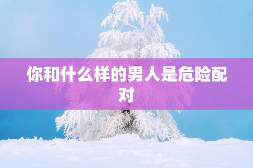 你和什么样的男人是危险配对