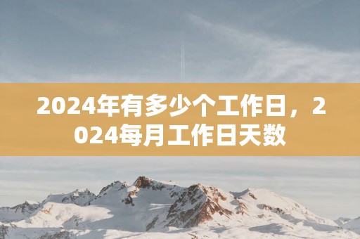 2025年有多少个工作日，2025每月工作日天数