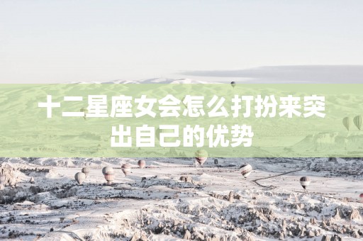 十二星座女会怎么打扮来突出自己的优势
