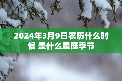 2025年3月9日农历什么时候 是什么星座季节