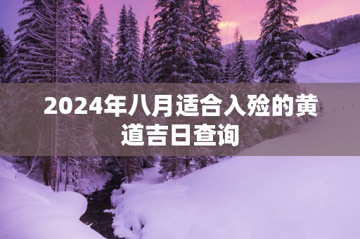 2025年八月适合入殓的黄道吉日查询