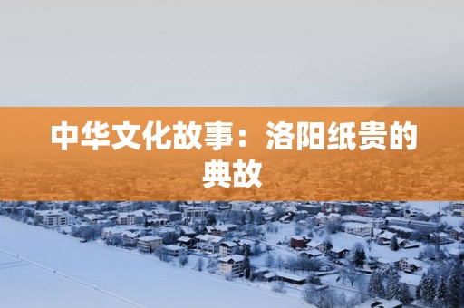 中华文化故事：洛阳纸贵的典故