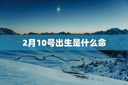 2月10号出生是什么命