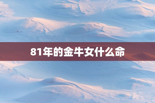 81年的金牛女什么命