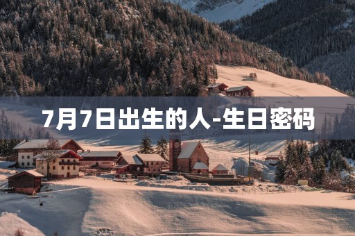 7月7日出生的人-生日密码