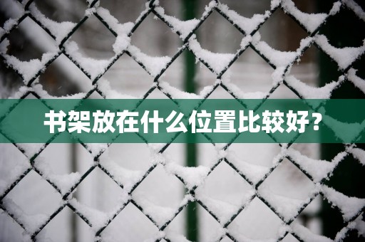 书架放在什么位置比较好？