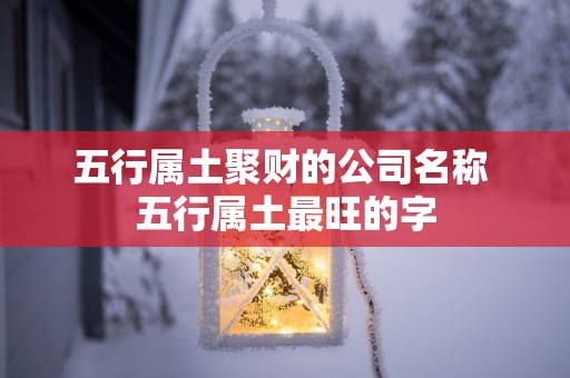 五行属土聚财的公司名称 五行属土最旺的字