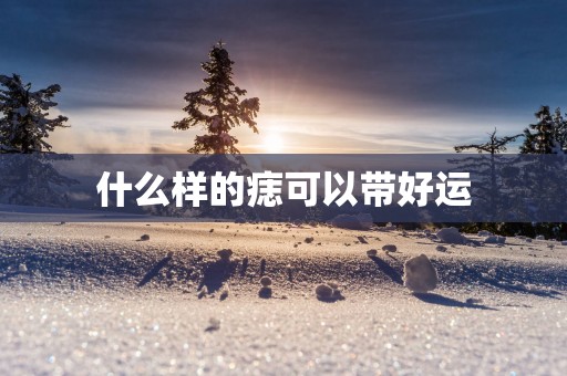 什么样的痣可以带好运