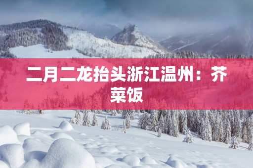 二月二龙抬头浙江温州：芥菜饭