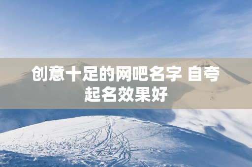 创意十足的网吧名字 自夸起名效果好