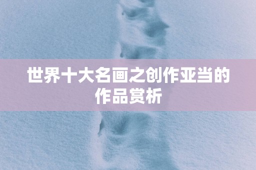 世界十大名画之创作亚当的作品赏析