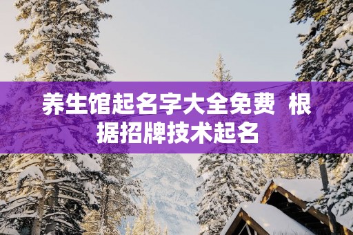 养生馆起名字大全免费  根据招牌技术起名