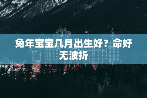 蛇年宝宝几月出生好？命好无波折