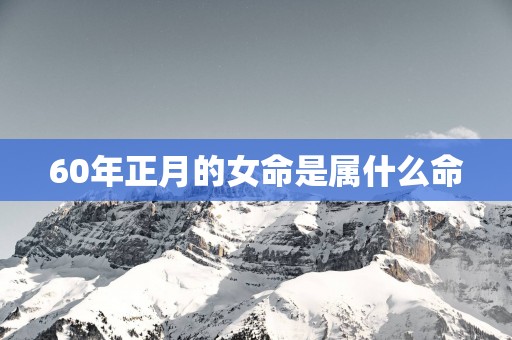 60年正月的女命是属什么命
