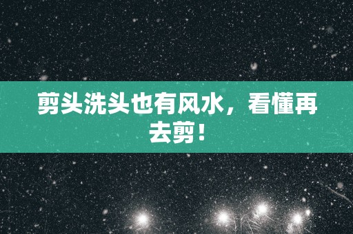 剪头洗头也有风水，看懂再去剪！