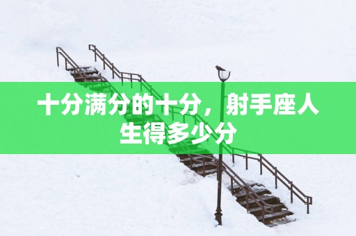 十分满分的十分，射手座人生得多少分