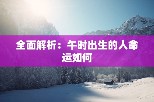 全面解析：午时出生的人命运如何
