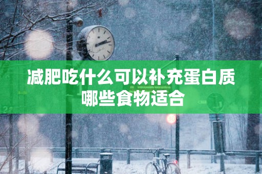减肥吃什么可以补充蛋白质 哪些食物适合