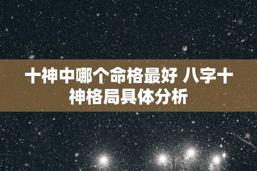 十神中哪个命格最好 八字十神格局具体分析