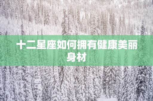 十二星座如何拥有健康美丽身材