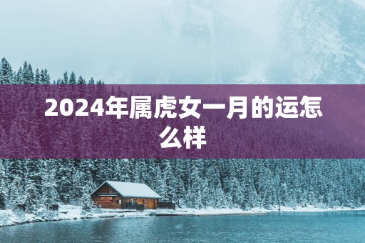 2025年属虎女一月的运怎么样