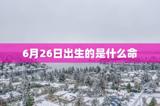 6月26日出生的是什么命