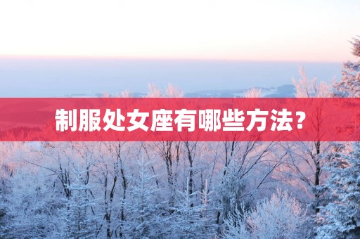 制服处女座有哪些方法？