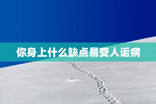 你身上什么缺点易受人诟病