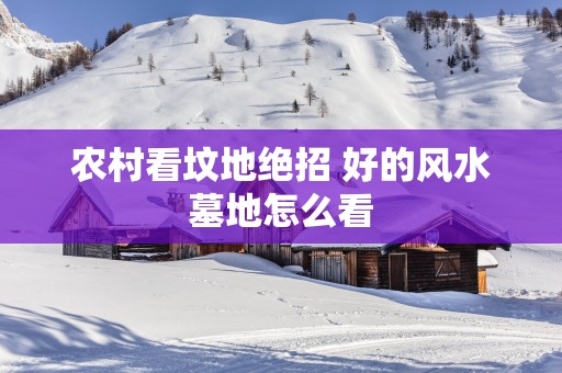 农村看坟地绝招 好的风水墓地怎么看