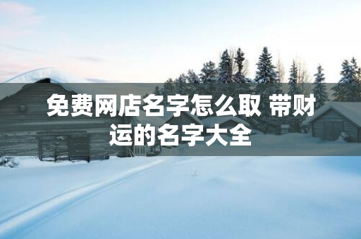 免费网店名字怎么取 带财运的名字大全