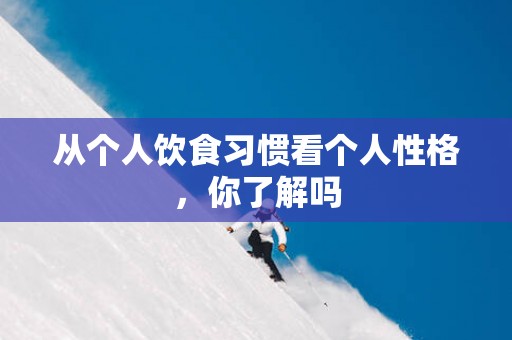 从个人饮食习惯看个人性格，你了解吗