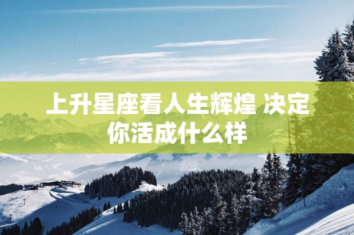 上升星座看人生辉煌 决定你活成什么样