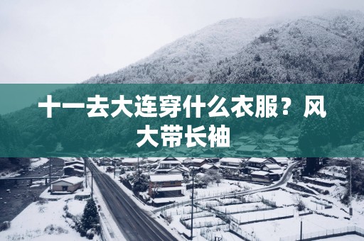 十一去大连穿什么衣服？风大带长袖