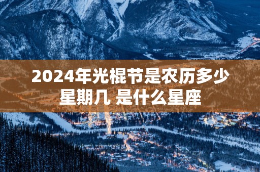 2025年光棍节是农历多少星期几 是什么星座