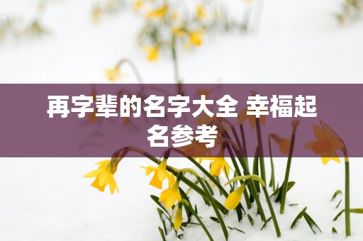 再字辈的名字大全 幸福起名参考