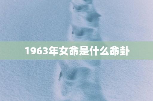 1963年女命是什么命卦