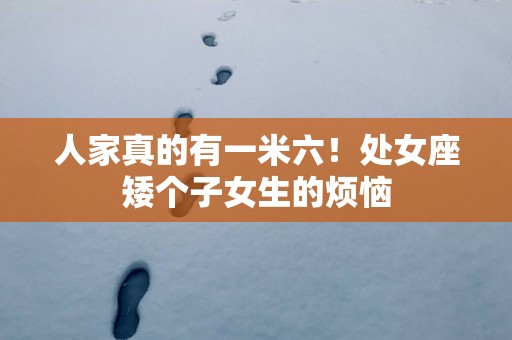人家真的有一米六！处女座矮个子女生的烦恼