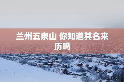 兰州五泉山 你知道其名来历吗