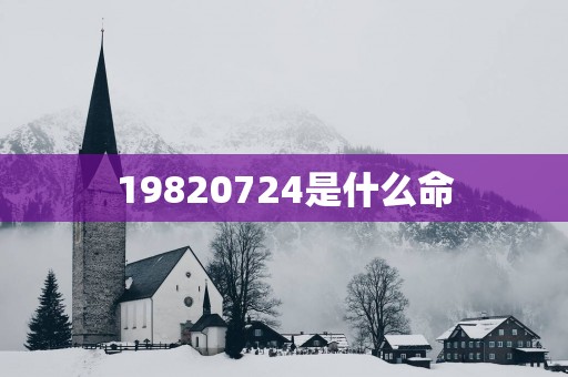 19820724是什么命